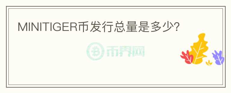 MINITIGER幣發(fā)行總量是多少？
