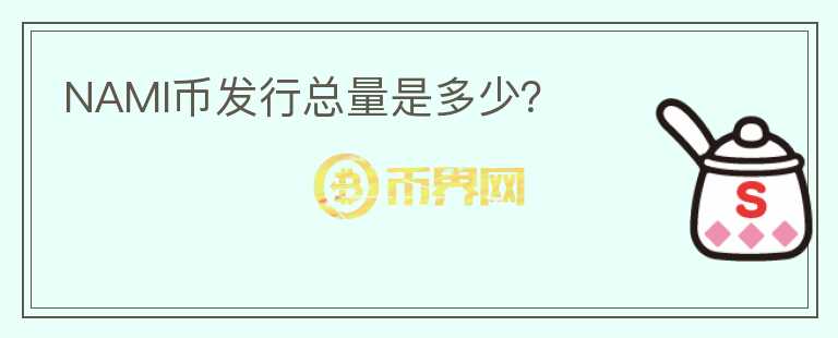 NAMI幣發(fā)行總量是多少？