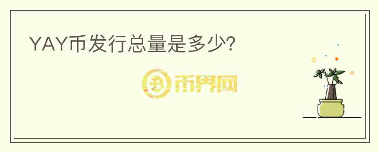 YAY幣發(fā)行總量是多少？