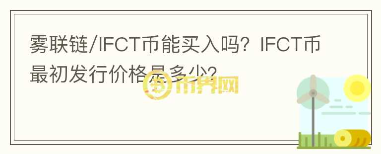 霧聯(lián)鏈/IFCT幣能買入嗎？IFCT幣最初發(fā)行價格是多少？