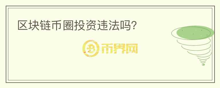 區(qū)塊鏈幣圈投資違法嗎？