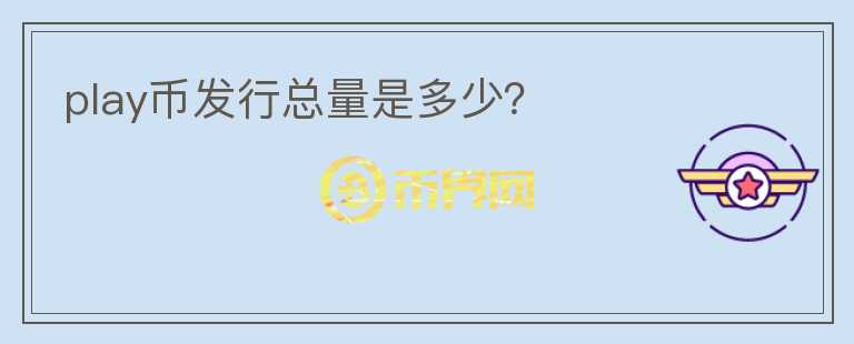 play幣發(fā)行總量是多少？