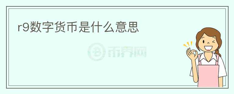 r9數(shù)字貨幣是什么意思