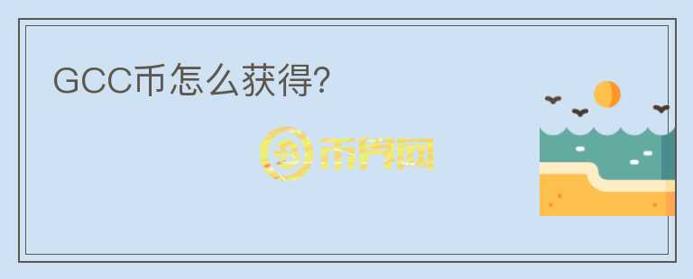 GCC幣怎么獲得？