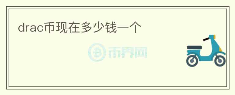 drac幣現(xiàn)在多少錢(qián)一個(gè)