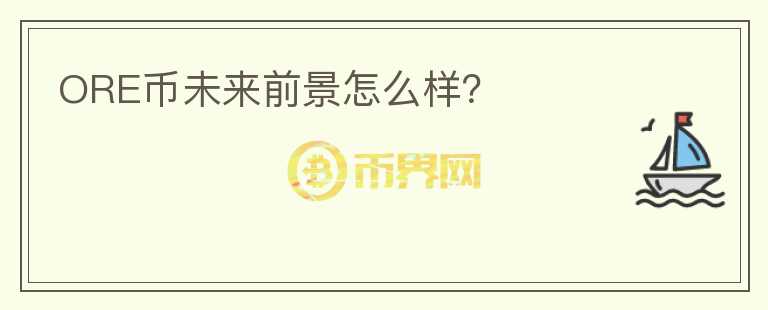ORE幣未來前景怎么樣？