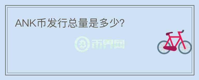 ANK幣發(fā)行總量是多少？