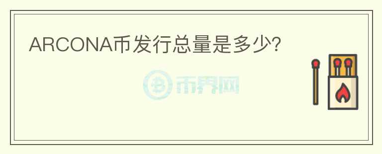 ARCONA幣發(fā)行總量是多少？