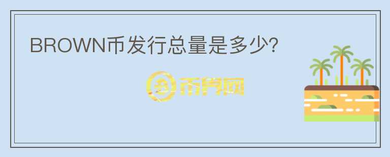 BROWN幣發(fā)行總量是多少？