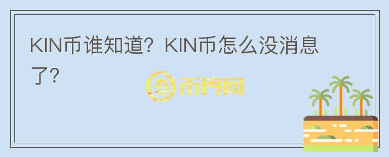 KIN幣誰(shuí)知道？KIN幣怎么沒消息了？