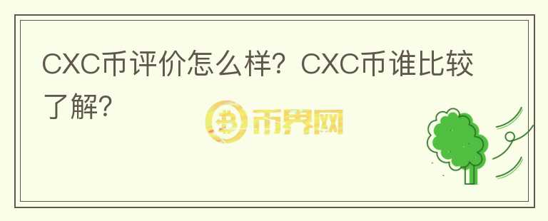 CXC幣評(píng)價(jià)怎么樣？CXC幣誰(shuí)比較了解？