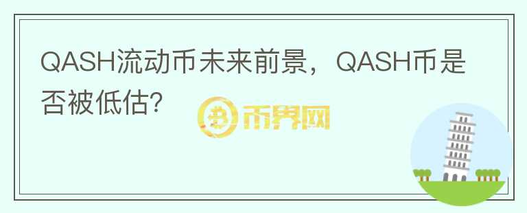 QASH流動幣未來前景，QASH幣是否被低估？