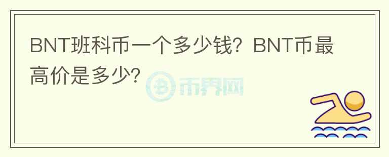 BNT班科幣一個多少錢？BNT幣最高價是多少？