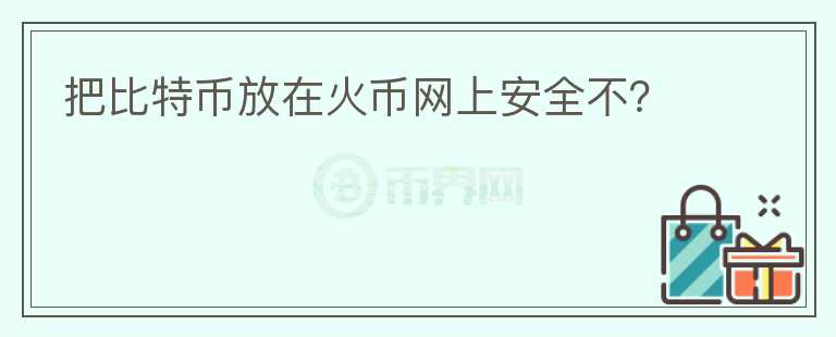 把比特幣放在火幣網(wǎng)上安全不？