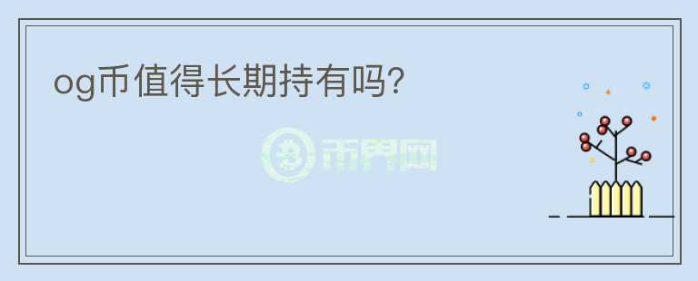 og幣值得長(zhǎng)期持有嗎？