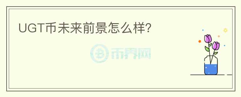UGT幣未來(lái)前景怎么樣？