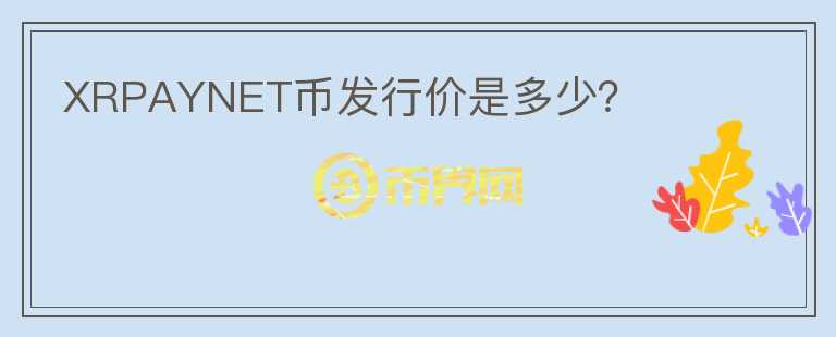 XRPAYNET幣發(fā)行價(jià)是多少？