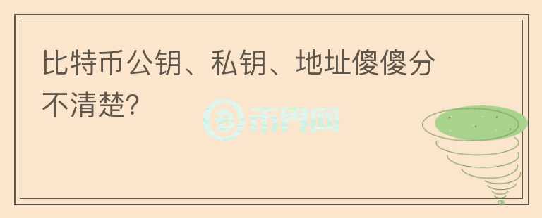比特幣公鑰、私鑰、地址傻傻分不清楚？
