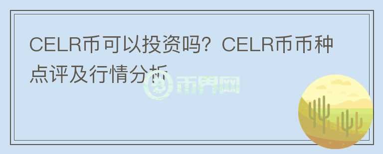CELR幣可以投資嗎？CELR幣幣種點(diǎn)評及行情分析