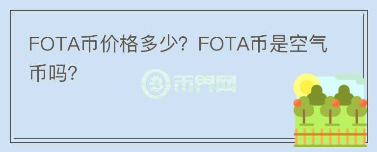 FOTA幣價(jià)格多少？FOTA幣是空氣幣嗎？