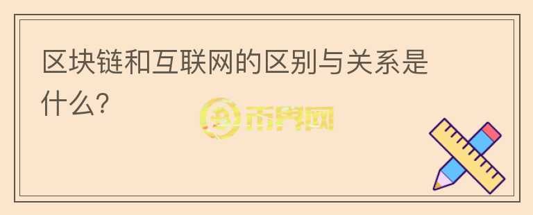 區(qū)塊鏈和互聯(lián)網(wǎng)的區(qū)別與關(guān)系是什么？