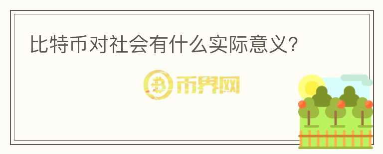 比特幣對(duì)社會(huì)有什么實(shí)際意義？