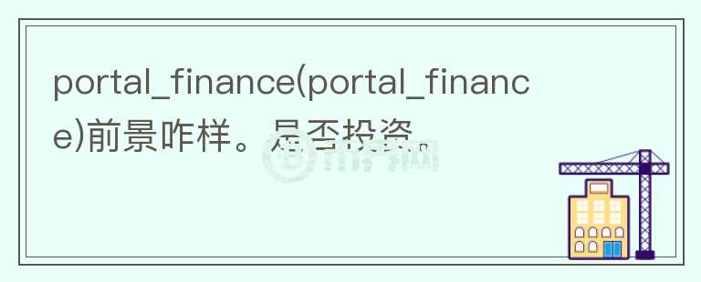 portal_finance(portal_finance)前景咋樣。是否投資。