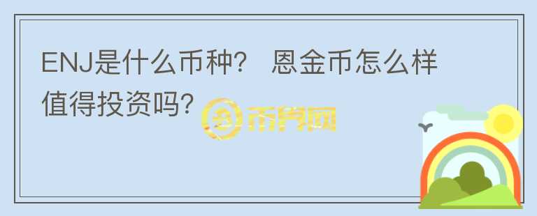 ENJ是什么幣種？ 恩金幣怎么樣值得投資嗎？