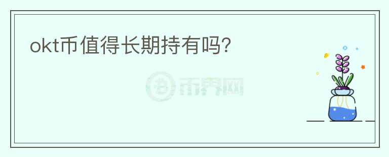 okt幣值得長(zhǎng)期持有嗎？