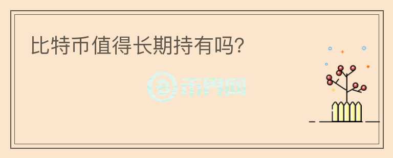 比特幣值得長(zhǎng)期持有嗎？