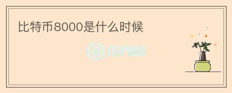 比特幣8000是什么時(shí)候