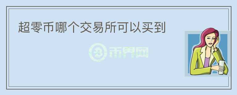 超零幣哪個(gè)交易所可以買到