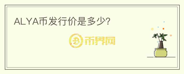 ALYA幣發(fā)行價是多少？
