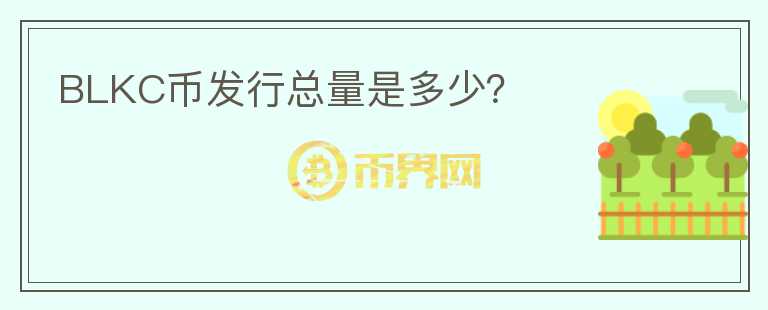 BLKC幣發(fā)行總量是多少？
