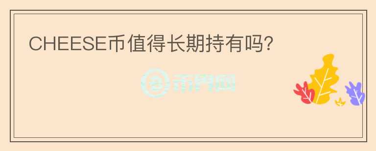 CHEESE幣值得長期持有嗎？