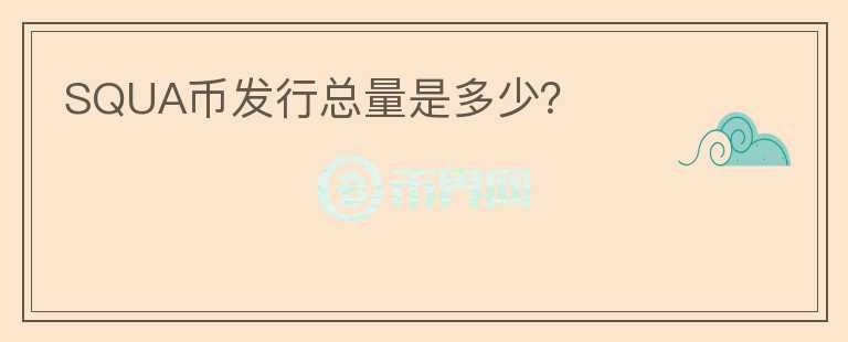 SQUA幣發(fā)行總量是多少？