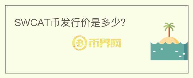 SWCAT幣發(fā)行價是多少？