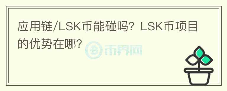 應(yīng)用鏈/LSK幣能碰嗎？LSK幣項(xiàng)目的優(yōu)勢在哪？