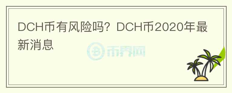 DCH幣有風(fēng)險(xiǎn)嗎？DCH幣2020年最新消息
