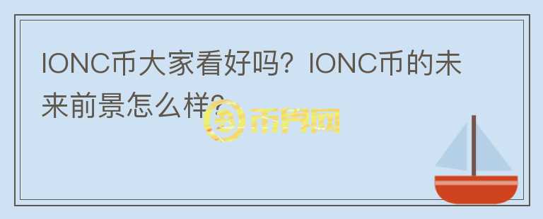 IONC幣大家看好嗎？IONC幣的未來前景怎么樣？