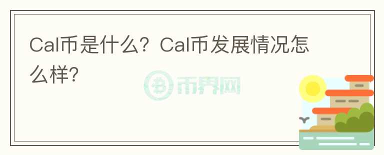 Cal幣是什么？Cal幣發(fā)展情況怎么樣？