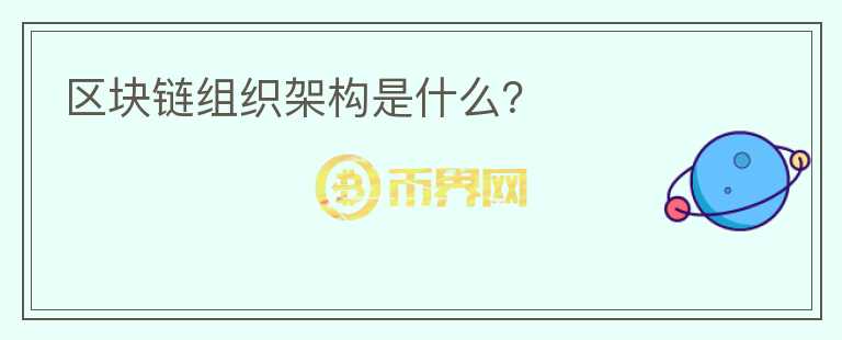 區(qū)塊鏈組織架構(gòu)是什么？