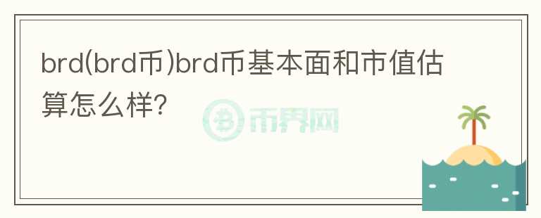 brd(brd幣)brd幣基本面和市值估算怎么樣？