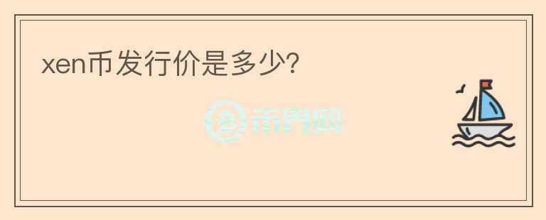 xen幣發(fā)行價是多少？