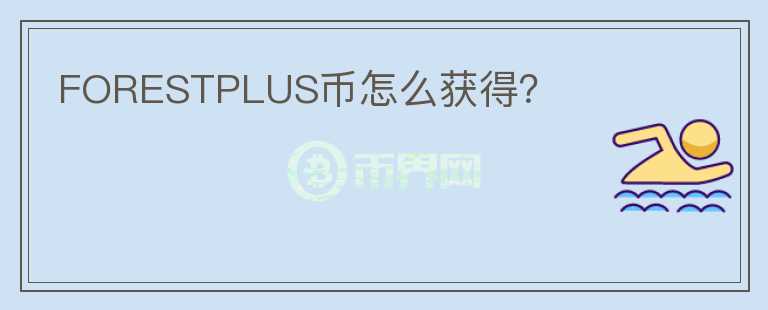 FORESTPLUS幣怎么獲得？