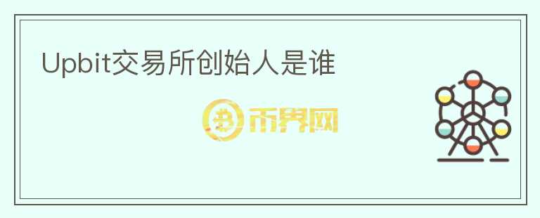 Upbit交易所創(chuàng)始人是誰
