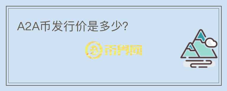 A2A幣發(fā)行價是多少？