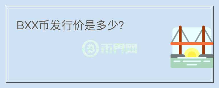 BXX幣發(fā)行價(jià)是多少？