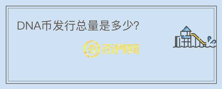 DNA幣發(fā)行總量是多少？