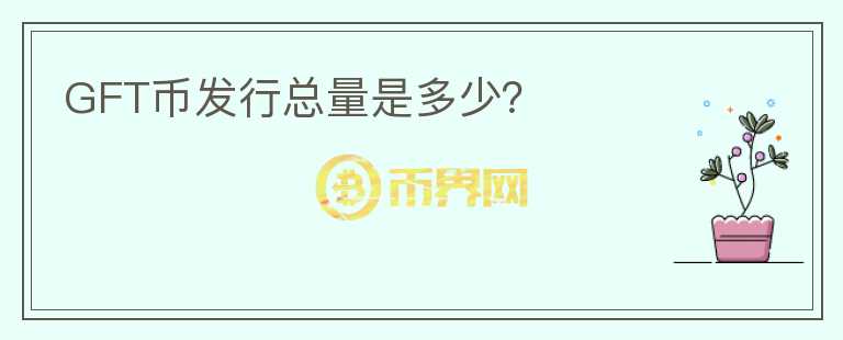 GFT幣發(fā)行總量是多少？